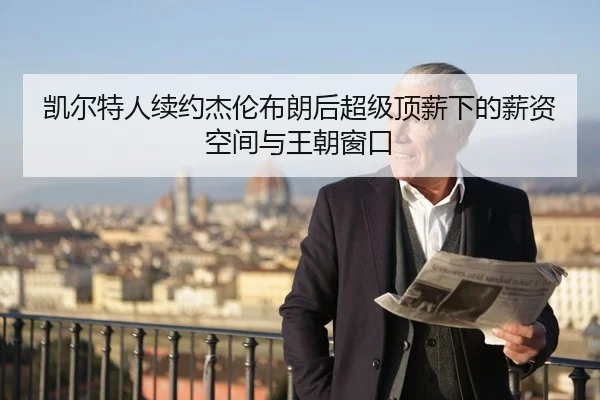 凯尔特人续约杰伦布朗后超级顶薪下的薪资空间与王朝窗口