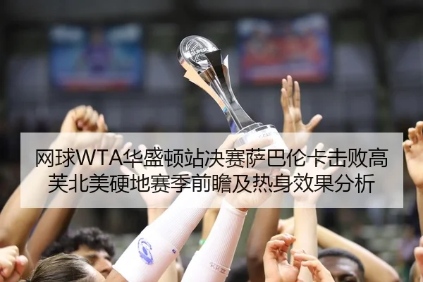 网球WTA华盛顿站决赛萨巴伦卡击败高芙北美硬地赛季前瞻及热身效果分析
