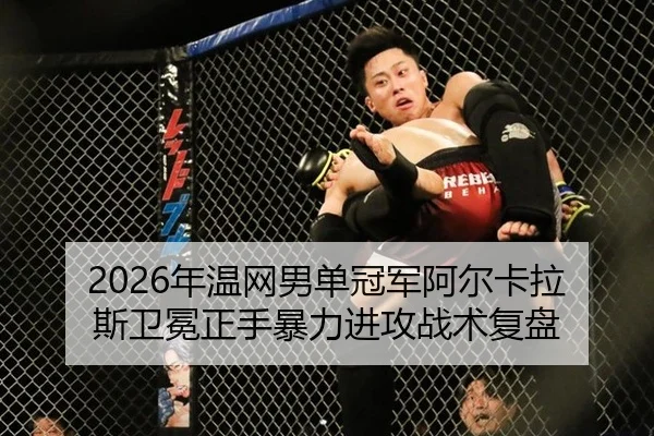 2026年温网男单冠军阿尔卡拉斯卫冕正手暴力进攻战术复盘