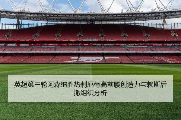 英超第三轮阿森纳胜热刺厄德高前腰创造力与赖斯后撤组织分析